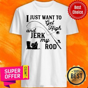 Premium I Just Want To Get High And Jerk My Rod Shirt