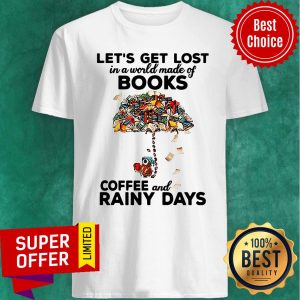 Let’s Get Lost In A World Made Of Books Coffee And Rainy Days Shirt