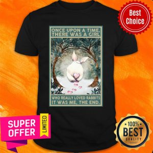 Once Upon A Time There Was A Girl Who Really Loved Rabbits It Was Me The End Shirt