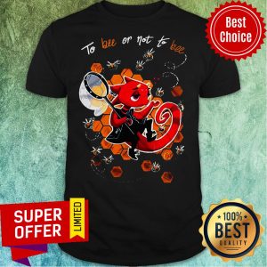 Premium To Bee Or Not To Bee Shirt