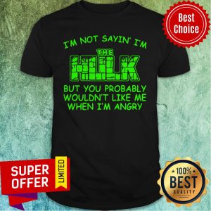 Nice I’m Not Sayin I’m The Hulk But You Probably Wouldn’t Like Me When I’m Angry Shirt