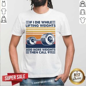 Hot If I Die While Lifting Weights Add More Weight Then Call 911 Vintage Retro Shirt