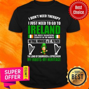 I Don't Need Therapy I Just Need To Go To Ireland My Roots My Heritage Shirt