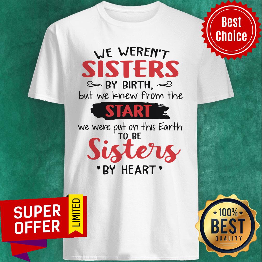 we-werent-sisters-by-birth-but-we-knew-from-the-start-we-were-put-oshirt.jpg