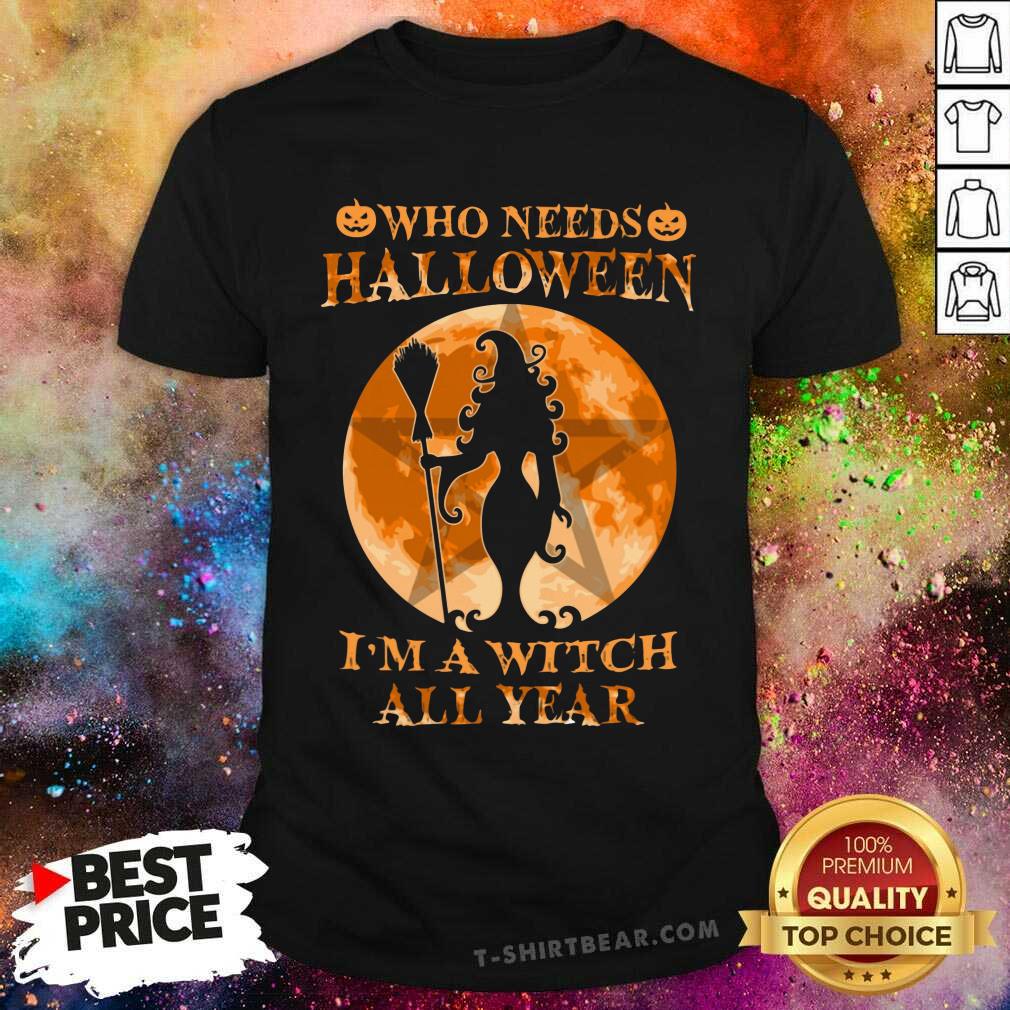 Who Needs Halloween I Am A Witch All Year Shirt