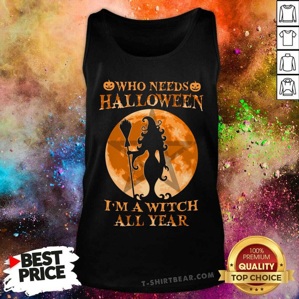Who Needs Halloween I Am A Witch All Year Shirt