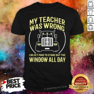 Hot My Teacher Was Wrong I Do Get Paid To Stare Out The Window All Day Shirt