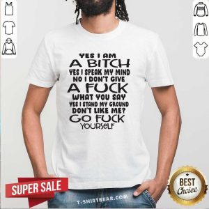 Hot Yes I Am A Bitch I Speak My Mind I Do Not Give A Fuck What You Say Shirt