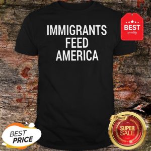 Nice Immigrants Feed America Shirt
