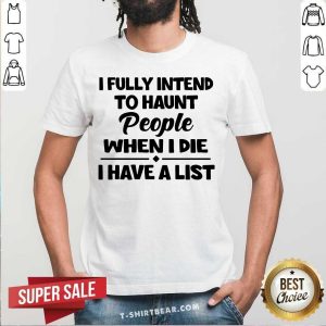 I Fully Intend To Haunt People When I Die Shirt