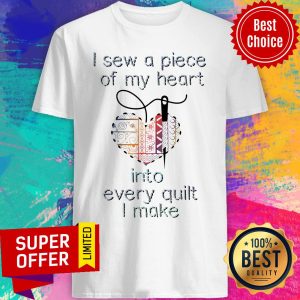Funny I Sew A Piece Of My Heart Into Every Quilt I Make Shirt