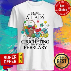 Never Underestimate A Lady Who Loves Crocheting And Was Born In February Shirt
