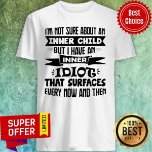 I’m Not Sure About An Inner Child But I Have An Inner Idiot That Surfaces Every Now And Then Shirt