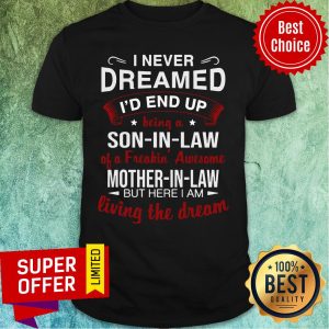 I Never Dreamed I’d End Up Being A Son-in-Law A Freakin’ Awesome Mother-in-Law But Here I Am Living The Dream Shirt