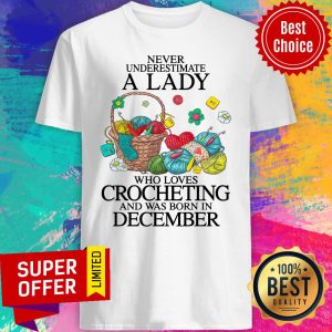 Never Underestimate A Lady Who Loves Crocheting And Was Born In December Shirt