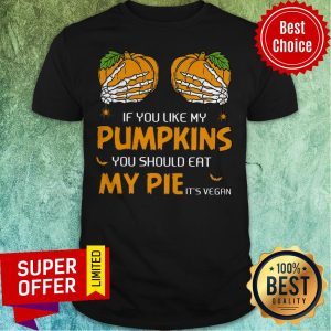 If You Like My Pumpkins You Should Eat My Pie It's Vegan Shirt