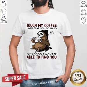Touch My Coffee I Will Slap You So Hard Even Google Won’t Be Able To Find You Sloth Shirt