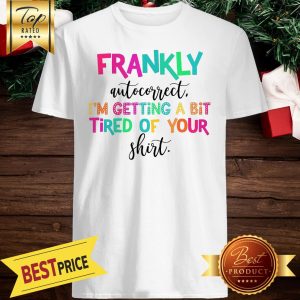 Frankly Autocorrect I’m Getting A Bit Tired Of Your Shirt