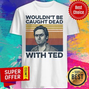 Top Wouldn't Be Caught Dead With Ted Shirt