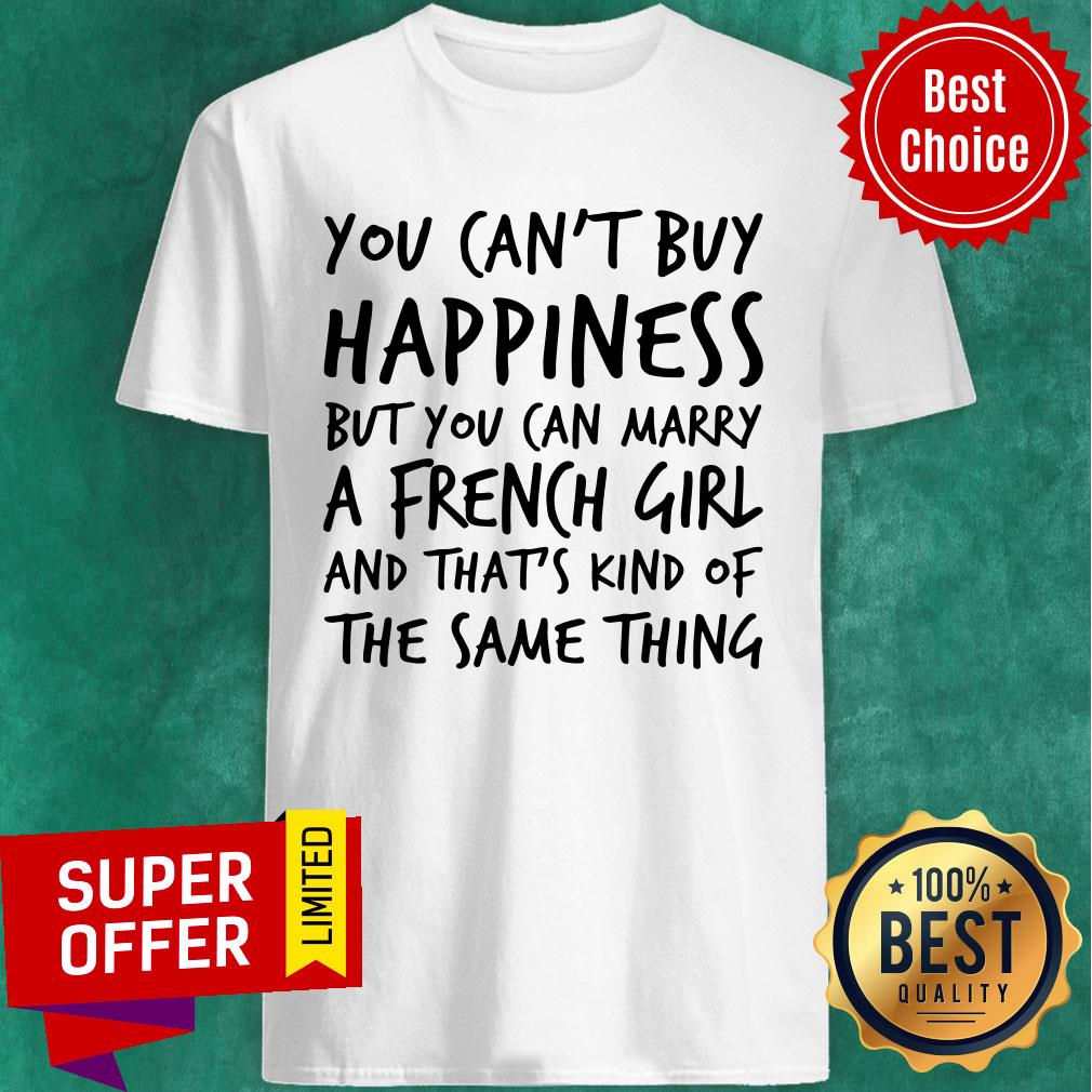 You Can't Buy Happiness But You Can Marry A French Girl Shirt