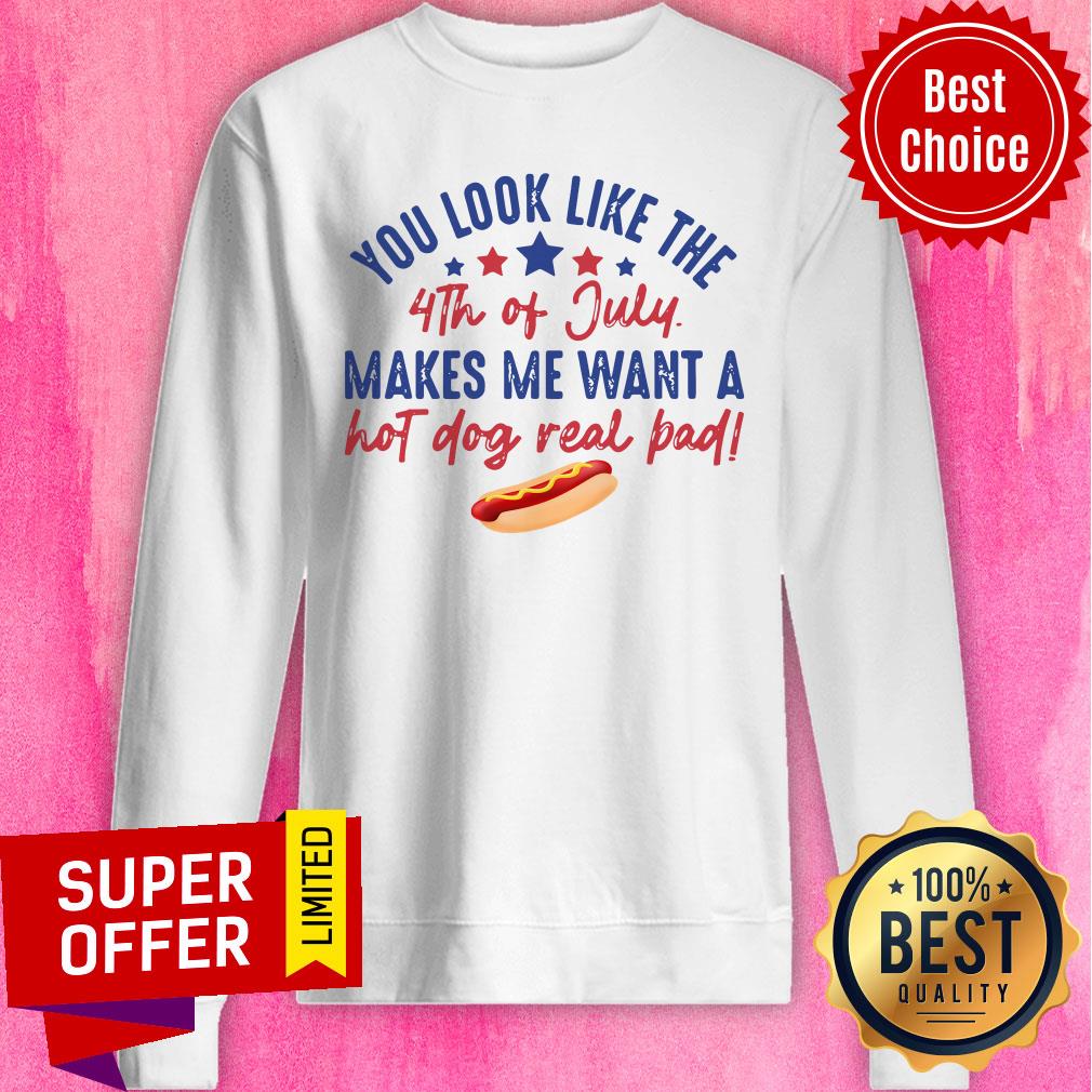 You Look Like The 4Th Of July Makes Me Want A Hot Dog Real Pad Shirt