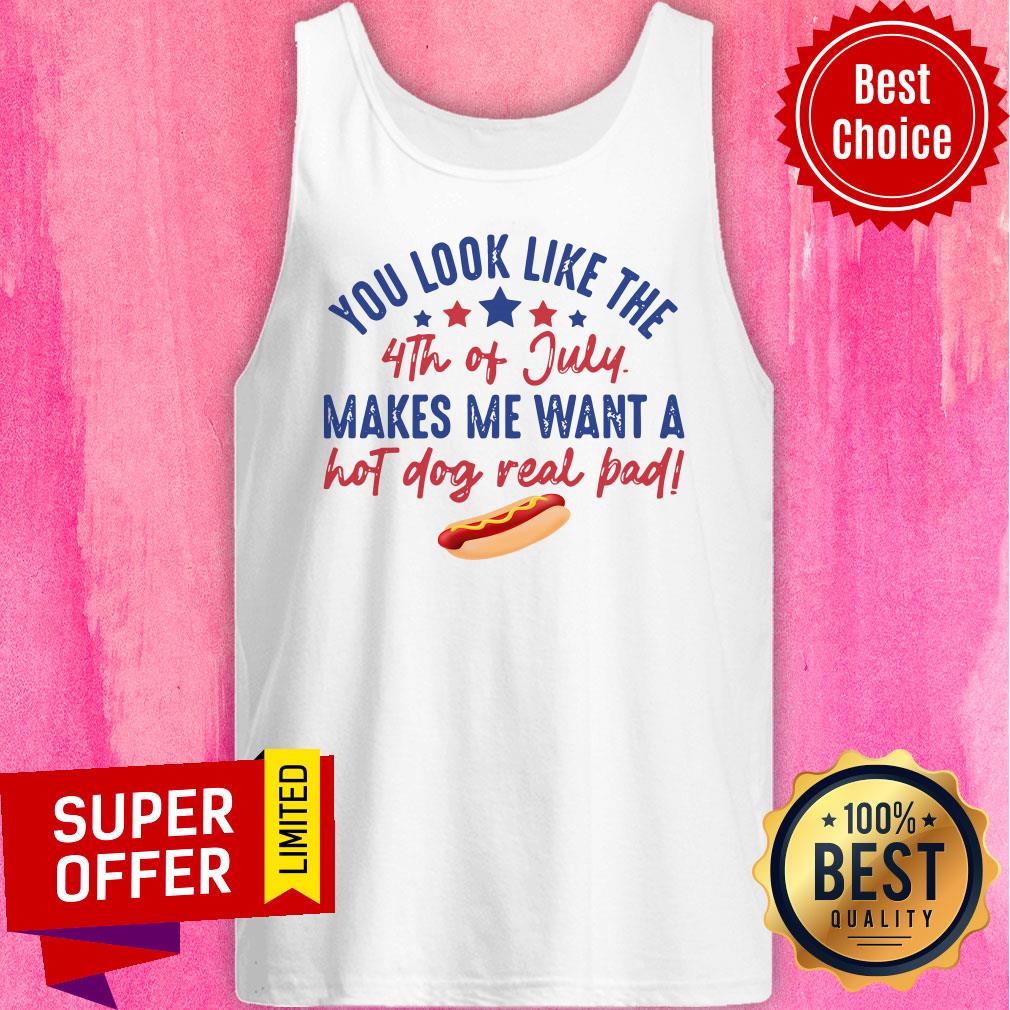 You Look Like The 4Th Of July Makes Me Want A Hot Dog Real Pad Shirt