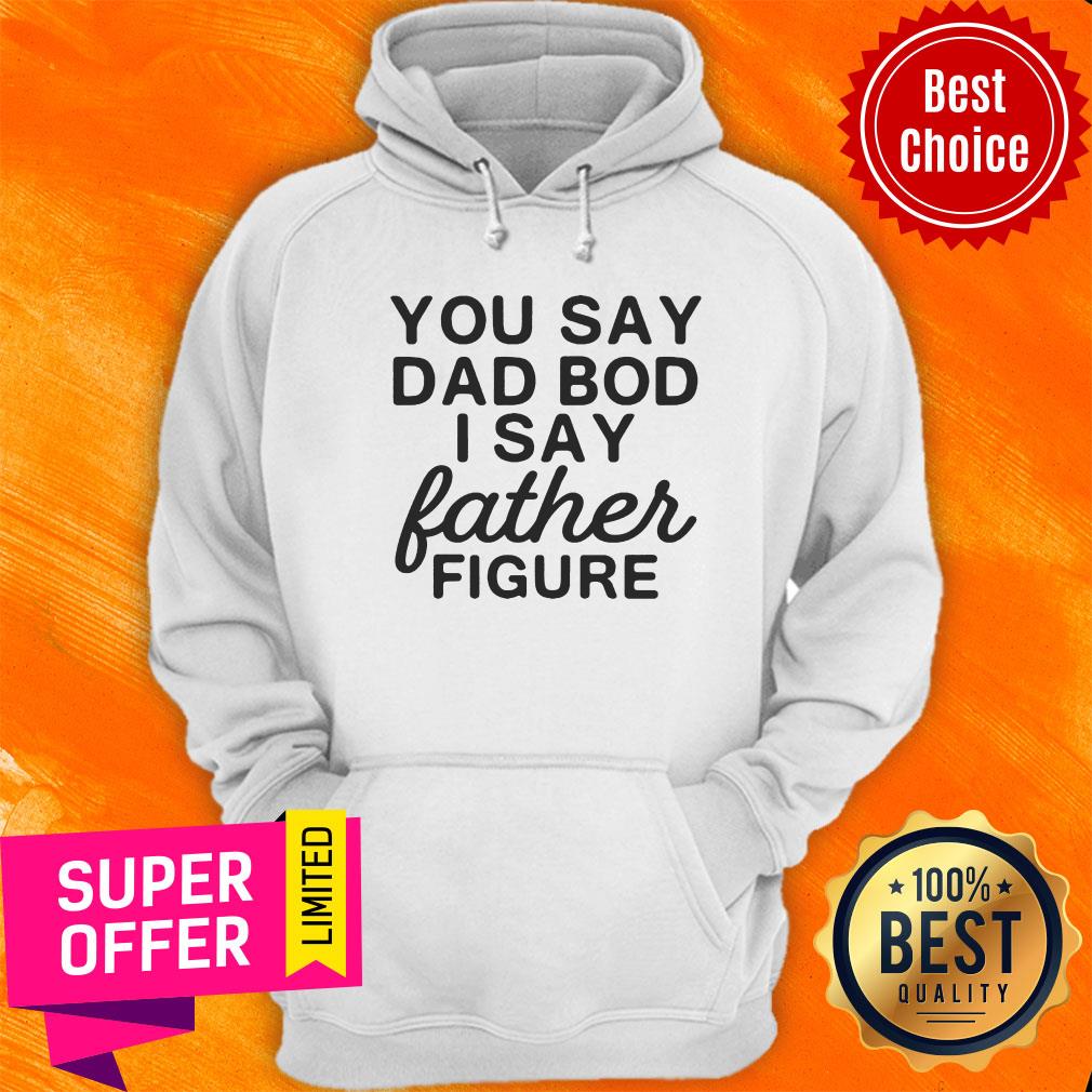 You Say Dad Bod I Say Father Figure Shirt