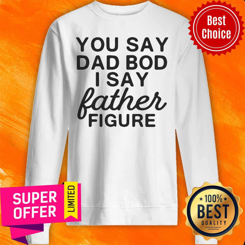 You Say Dad Bod I Say Father Figure Shirt