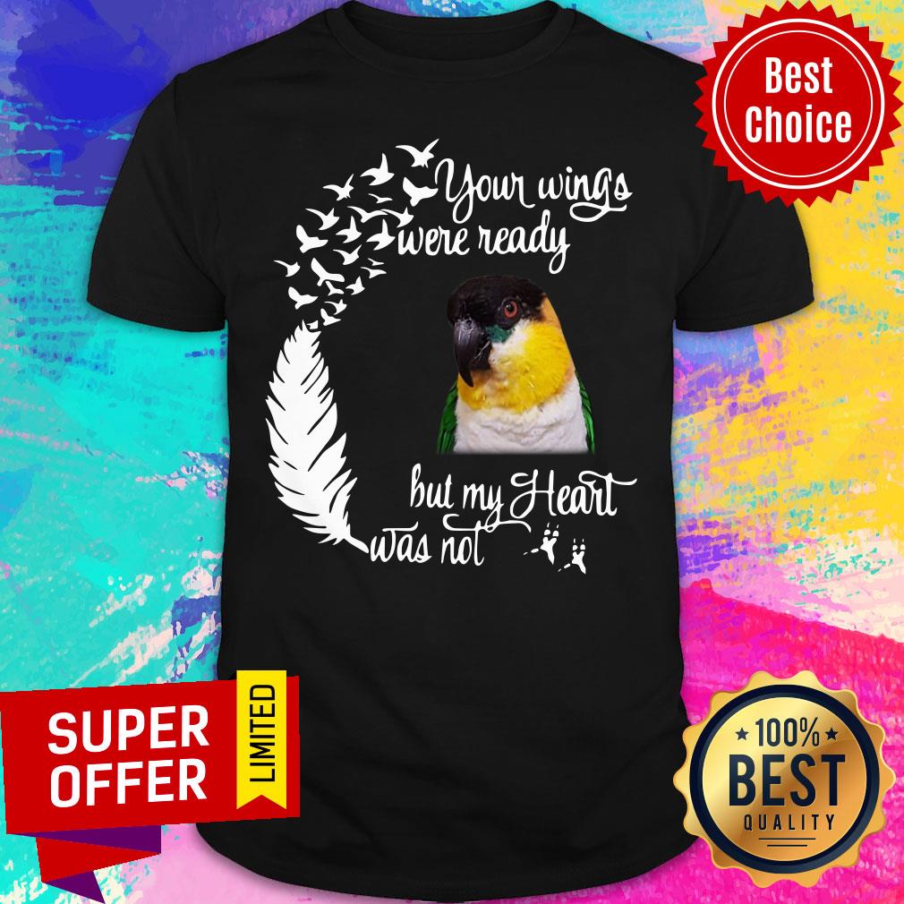 Your Wings Were Ready Bird But My Heart Was Not Shirt