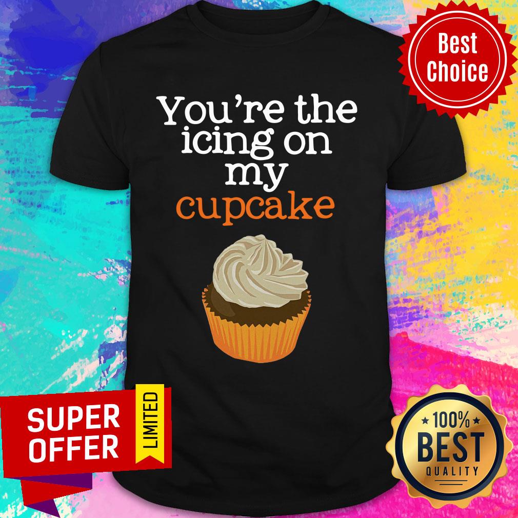 You’re The Icing On My Cupcake Shirt