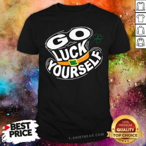 Pretty St Patricks Say Go Luck Yourself Shirt