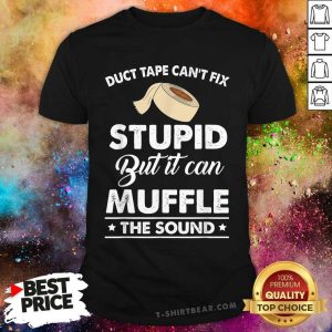 Duct Tape Can Not Fix Stupid But Can Muffle The Sound Shirt