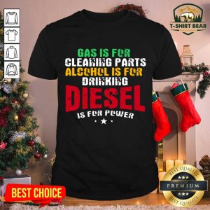 Good Gas Is For Cleaning Parts Alcohol Is For Drinking Diesel Mechanic Is For Power Truck Repair Shirt