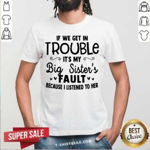 If We Get In Trouble It Is My Big Sisters Fault Shirt