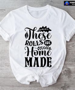 These Rolls Are Home Made T-Shirt