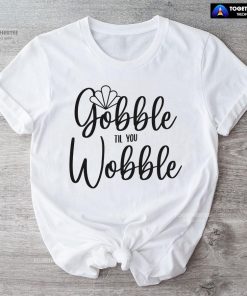 Gobble Till You Wobble Turkey T-Shirt