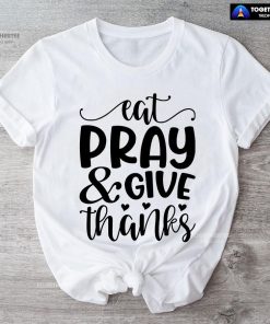 Eat Pray & Give Thanks Thanksgiving T-Shirt