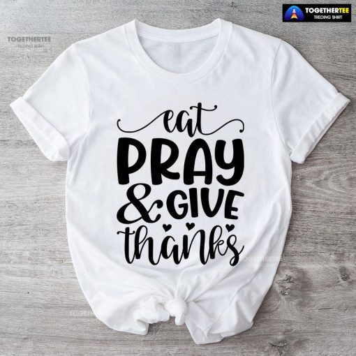 Eat Pray & Give Thanks Thanksgiving T-Shirt