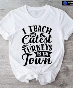 I Teach The Cutest Turkeys In The Town T-Shirt