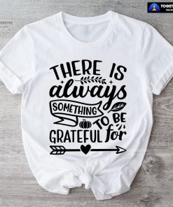 There Is Always Something To Be Grateful For T-Shirt