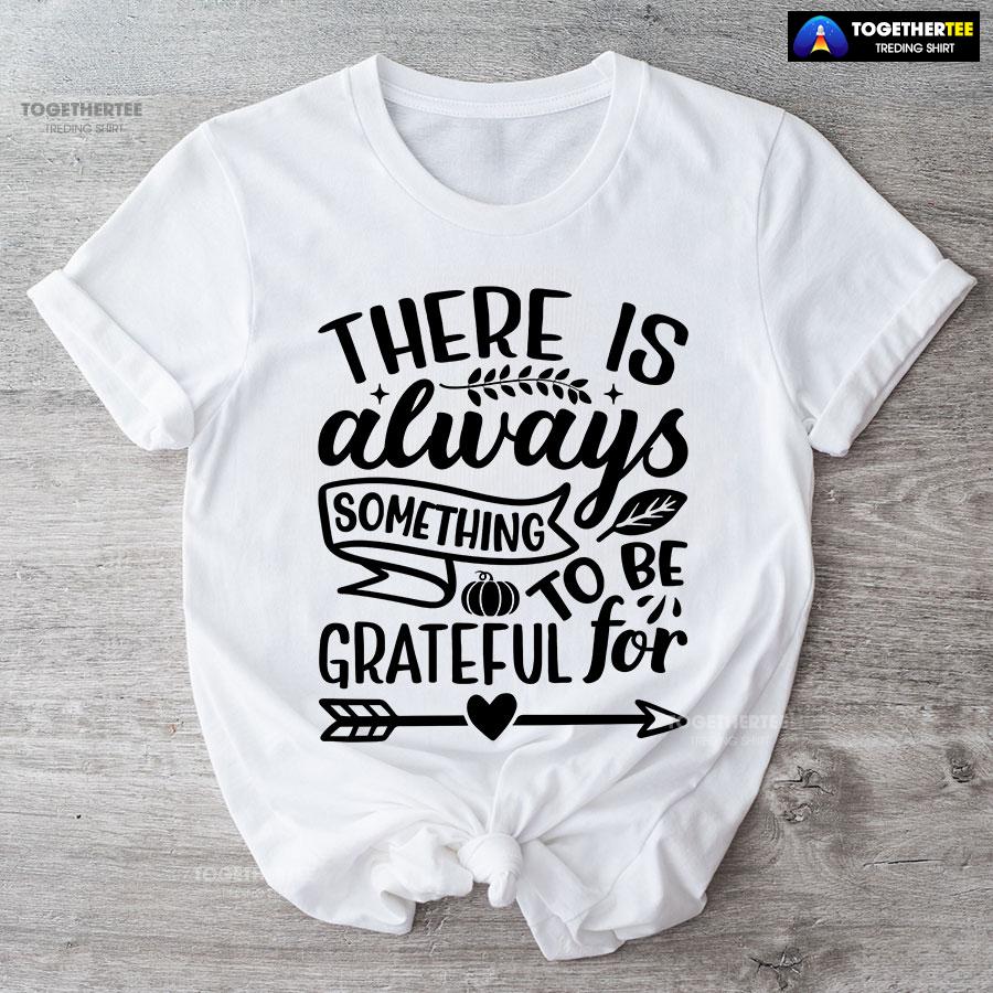 There Is Always Something To Be Grateful For T-Shirt There Is Always Something To Be Grateful For T-Shirt