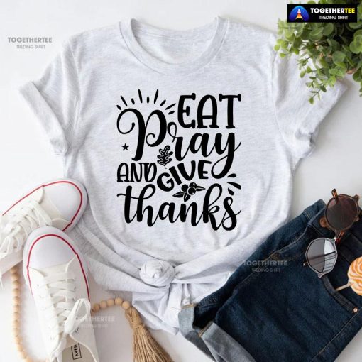 Eat Pray And Give Thanks T-Shirt