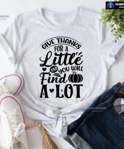 Give Thanks For A Little And You Will Find A Lot T-Shirt