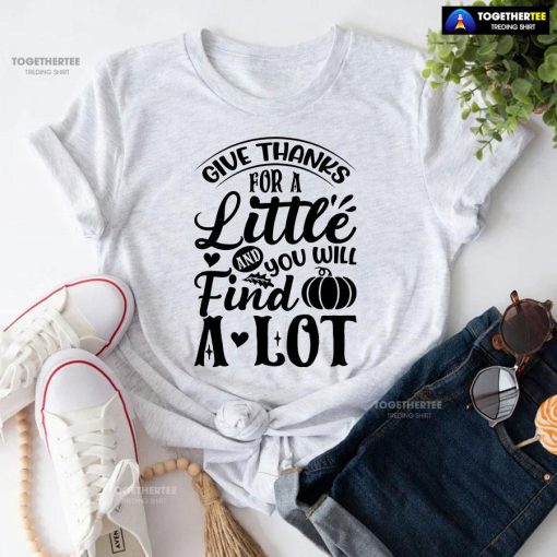 Give Thanks For A Little And You Will Find A Lot T-Shirt