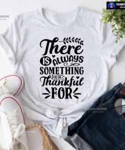 There Is Always Something To Be Thankful For Thanksgiving T-Shirt