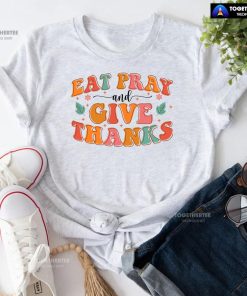 Eat Pray And Give Thanks Thanksgiving T-Shirt