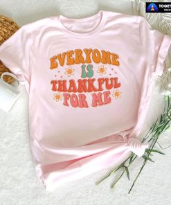 Everyone Is Thankful For Me Thanksgiving T-Shirt