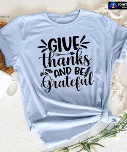 Give Thanks And Be Grateful T-Shirt
