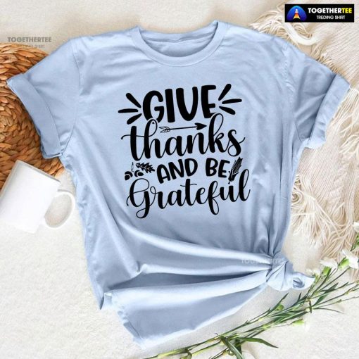 Give Thanks And Be Grateful T-Shirt