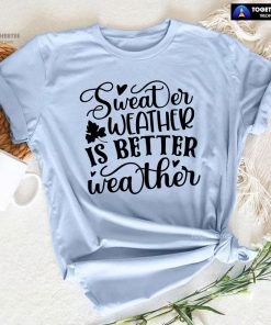 Sweater Weather Is Better Weather T-Shirt